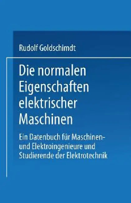 Die Normalen Eigenschaften Elektrischer Maschinen: Ein Datenbuch Für Maschinen- Und Elektroingenieure Und Studierende Der Elektrotechnik by Rudolf Goldschmidt