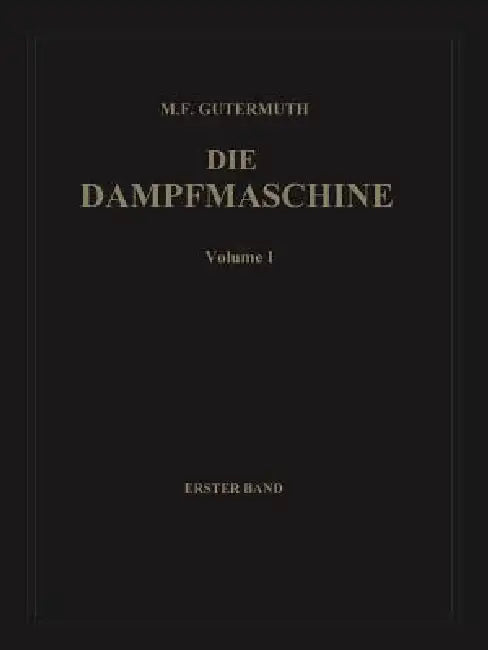 Die Dampfmaschine: Erster Band: Allgemeiner Teil, Theorie, Berechnung Und Konstruktion by Max F. Gutermuth, Adolf Watzinger