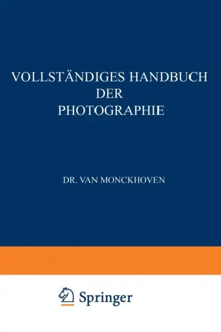 Vollständiges Handbuch Der Photographie: Die Photographie in Ihrer Anwendung Auf Wissenschaftliche Beobachtung by Désiré Van Monckhoven, K. De Roth