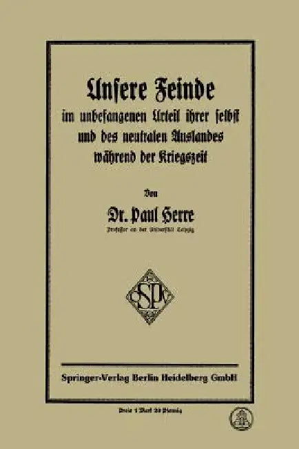 Unsere Feinde Im Unbefangenen Urteil Ihrer Selbst Und Des Neutralen Auslandes Während Der Kriegszeit by Paul Herre