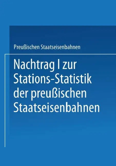 Nachtrag I Zur Stations-Statistik Der Preußischen Staatseisenbahnen by Ministrium Der Öffentlichen Arbeiten