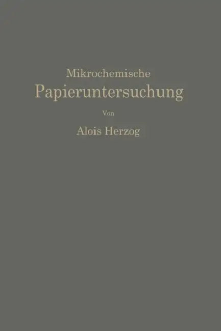 Mikrochemische Papieruntersuchung: Anleitung Zur Bestimmung Der in Papier Vorkommenden Füll- Und Aufstrichmassen, Imprägnierungen, Leim- Und Farbstoff by Alois Herzog