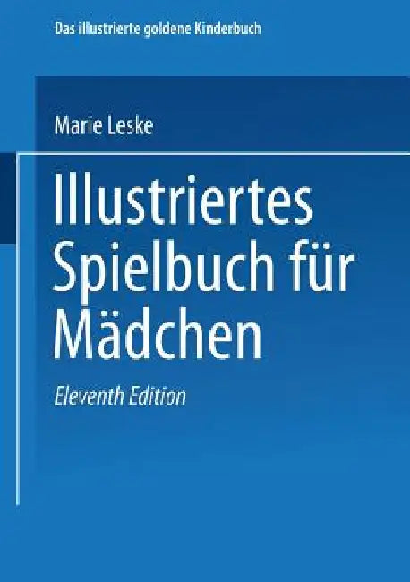 Illustriertes Spielbuch Für Mädchen: Unterhaltende Und Anregende Belustigungen, Spiele Und Beschäftigungen Für Körper Und Geist, Im Zimmer Sowie Im Fr by Marie Leske