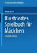 Illustriertes Spielbuch Für Mädchen: Unterhaltende Und Anregende Belustigungen, Spiele Und Beschäftigungen Für Körper Und Geist, Im Zimmer Sowie Im Fr by Marie Leske