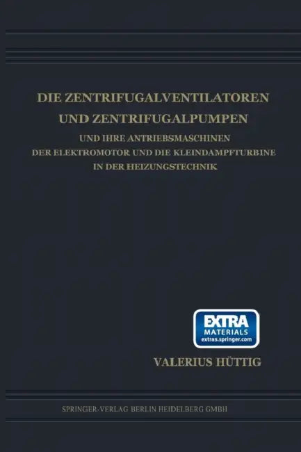 Die Zentrifugalventilatoren Und Zentrifugalpumpen Und Ihre Antriebsmaschinen Der Elektromotor Und Die Kleindampfturbine in Der Heizungstechnik by Valerius Hüttig