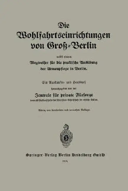Die Wohlfahrtseinrichtungen Von Groß-Berlin Nebst Einem Wegweiser Für Die Praktische Ausübung Der Armenpflege in Berlin: Ein Auskunfts- Und Handbuch by Zentrale Für Private Fürsorge