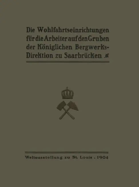Die Wohlfahrtseinrichtungen Für Die Arbeiter Auf Den Gruben Der Königlichen Bergwerksdirektion Zu Saarbrücken by Ministerium Der Öffentlichen Arbeiten