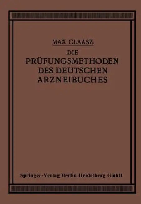 Die Prüfungsmethoden Des Deutschen Arzneibuches: Zum Gebrauch in Apotheken Und Bei Apothekenrevisionen Sowie Für Eleven Und Studierende Der Pharmazie by Max Claass