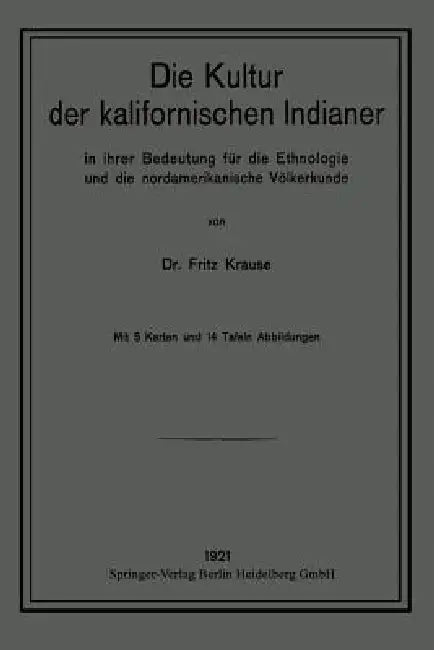 Die Kultur Der Kalifornischen Indianer in Ihrer Bedeutung Für Die Ethnologie Und Die Nordamerikanische Völkerkunde by Fritz Krause