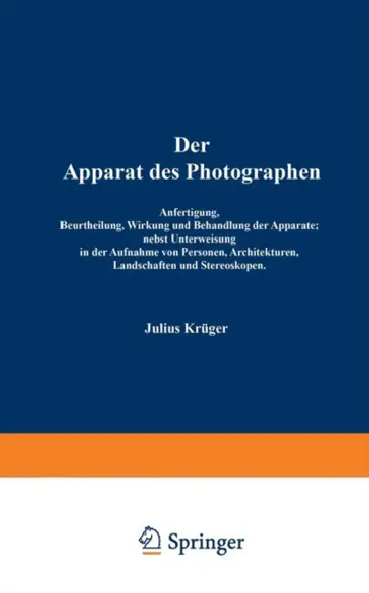 Der Apparat Des Photographen: Anfertigung, Beurtheilung, Wirkung Und Behandlung Der Apparate; Nebst Unterweisung in Der Aufnahme Von Personen, Archite by Julius Krüger