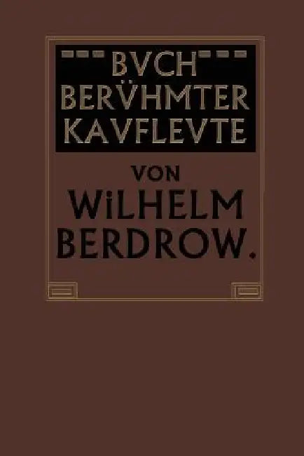 Buch Berühmter Kaufleute: Männer Von Tatkraft Und Unternehmungsgeist in Ihrem Lebensgange Geschildert by Wilhelm Berdrow