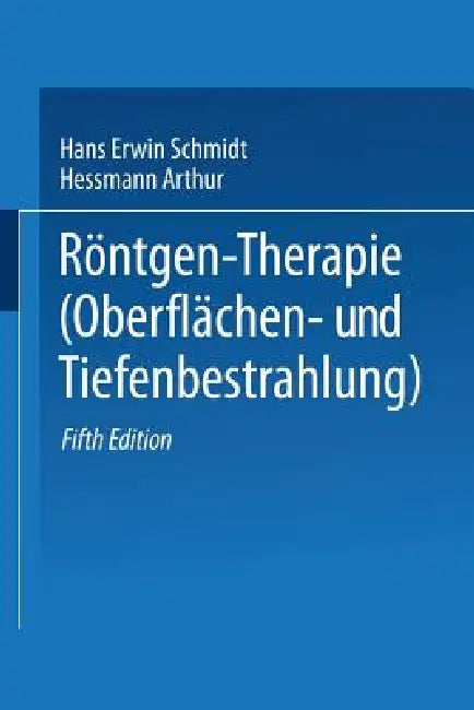 Röntgen-Therapie (Oberflächen- Und Tiefenbestrahlung) by Hans Erwin Schmidt, Arthur Hessmann