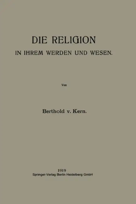 Die Religion in Ihrem Werden Und Wesen by Berthold Von Kern