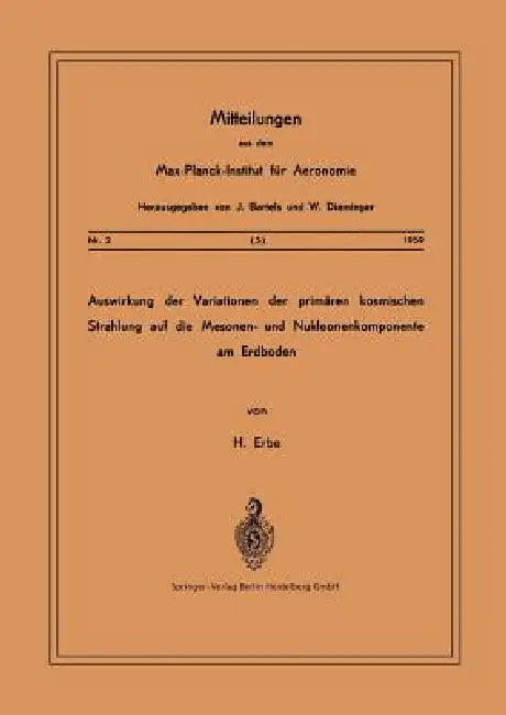 Auswirkung Der Variationen Der Primären Kosmischen Strahlung Auf Die Mesonen- Und Nucleonenkomponente Am Erdboden by Hermann Erbe