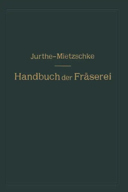 Handbuch Der Fräserei: Kurzgefaßtes Lehr- Und Nachschlagebuch Für Den Allgemeinen Gebrauch in Bureau Und Werkstatt by Emil Jurthe, Otto Mietzschke