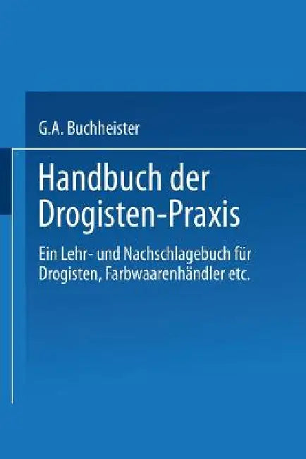 Handbuch Der Drogisten-PRAXIS: Ein Lehr- Und Nachschlagebuch Für Drogisten, Farbwaarenhändler Etc. by Gustav A. Buchheister