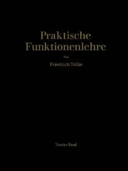 Praktische Funktionenlehre: Vierter Band Elliptische Integralgruppen Und Jacobische Elliptische Funktionen Im Komplexen by Professor Dr -Ing Dr Ès Sc H. C. Tölke