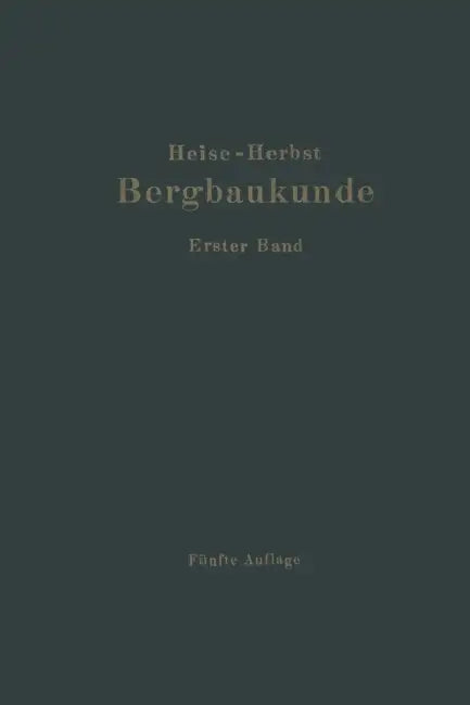 Lehrbuch Der Bergbaukunde: Mit Besonderer Berücksichtigung Des Steinkohlenbergbaues Erster Band by Carl Hellmut Fritzsche, Fritz Heise, Friedrich Herbst