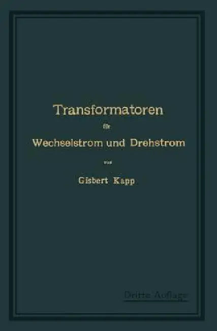 Transformatoren Für Wechselstrom Und Drehstrom: Eine Darstellung Ihrer Theorie, Konstruktion Und Anwendung by Gisbert Kapp