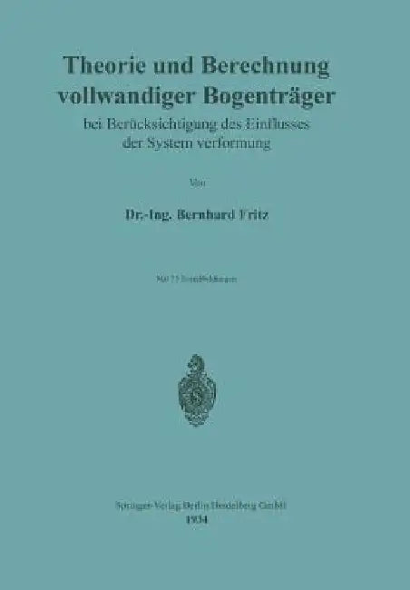 Theorie Und Berechnung Vollwandiger Bogenträger Bei Berücksichtigung Des Einflusses Der Systemverformung by Bernhard Fritz