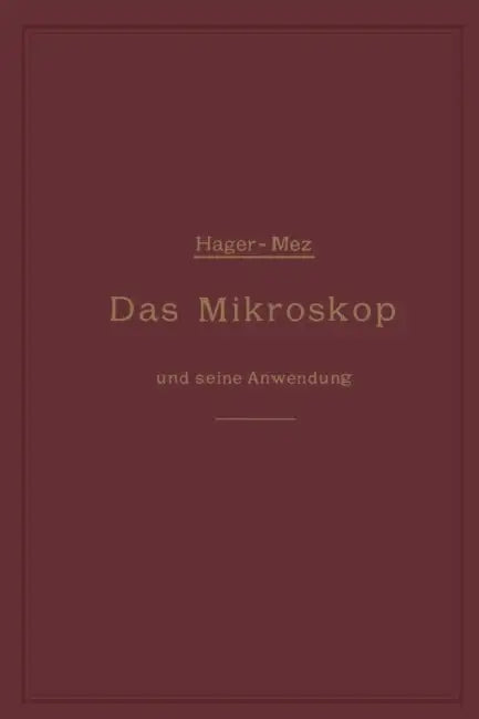 Das Mikroskop Und Seine Anwendung: Ein Leitfaden Bei Mikroskopischen Untersuchungen by Hermann Hager, Carl Christian Mez