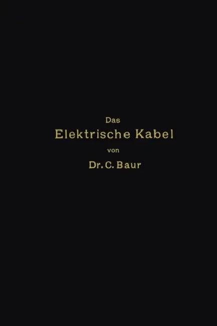 Das Elektrische Kabel: Eine Darstellung Der Grundlagen Für Fabrikation, Verlegung Und Betrieb by Caspar Baur