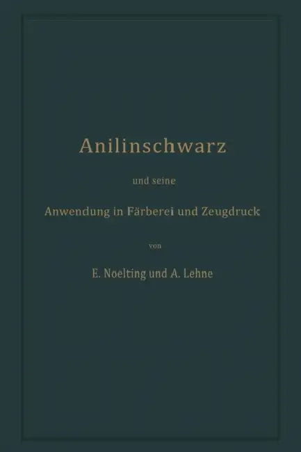Anilinschwarz Und Seine Anwendung in Färberei Und Zeugdruck by Emilie Noelting, Adolf Lehne