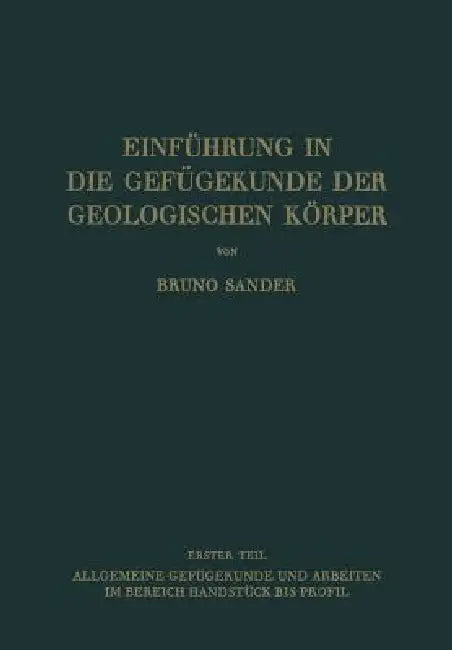 Einführung in Die Gefügekunde Der Geologischen Körper: Erster Teil: Allgemeine Gefügekunde Und Arbeiten Im Bereich Handstück Bis Profil by Bruno Sander