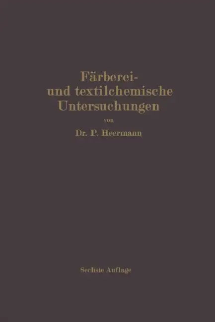 Färberei- Und Textilchemische Untersuchungen: Anleitung Zur Chemischen Und Koloristischen Untersuchung Und Bewertung Der Rohstoffe, Hilfsmittel Und Er by Paul Heermann