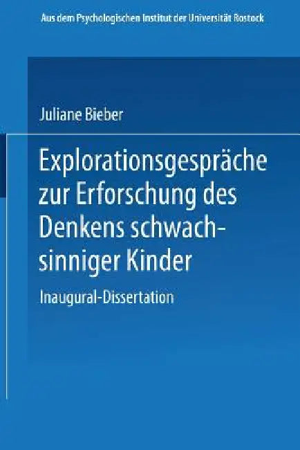 Explorationsgespräche Zur Erforschung Des Denkens Schwachsinniger Kinder: Inaugural-Dissertation Zur Erlangung Der Doktorwürde Der Hohen Philosophisch by Juliane W. Bieber