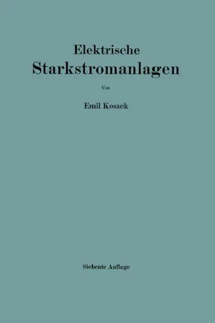 Elektrische Starkstromanlagen: Maschinen, Apparate, Schaltungen, Betrieb / Kurzgefaßtes Hilfsbuch Für Ingenieure Und Techniker Sowie Zum Gebrauch an T by Emil Kosack