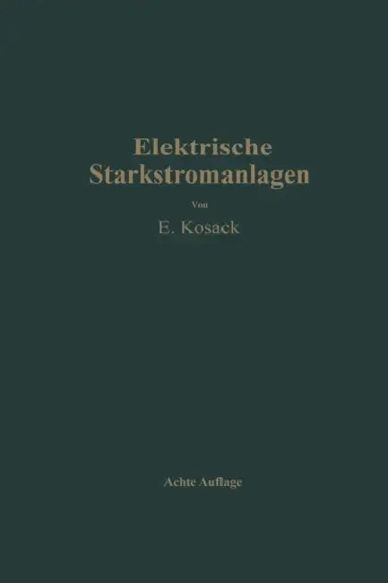 Elektrische Starkstromanlagen: Maschinen, Apparate, Schaltungen, Betrieb Kurzgefaßtes Hilfsbuch Für Ingenieure Und Techniker Sowie Zum Gebrauch an Tec by Emil Kosack