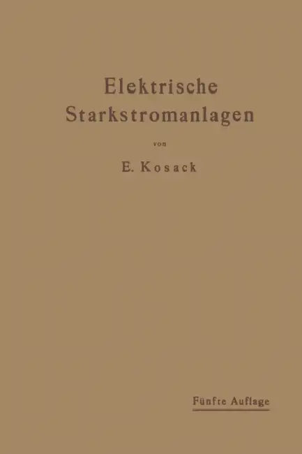 Elektrische Starkstromanlagen: Maschinen, Apparate, Schaltungen, Betrieb. Kurzgefaßtes Hilfsbuch Für Ingenieure Und Techniker Sowie Zum Gebrauch an Te by Emil Kosack