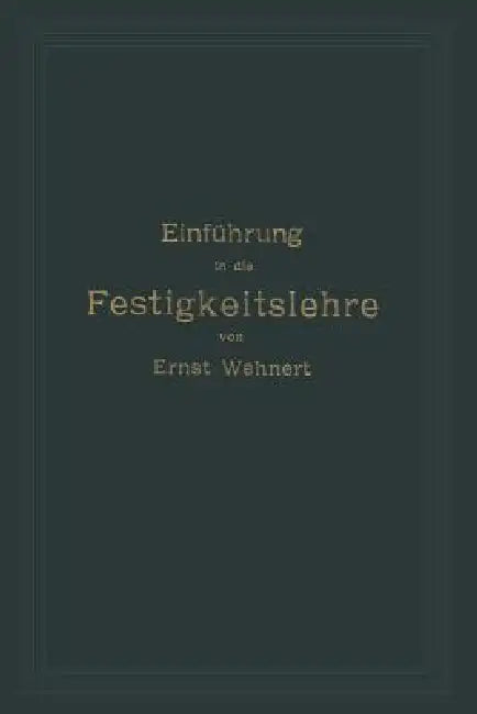 Einführung in Die Festigkeitslehre Nebst Aufgaben Aus Dem Maschinenbau Und Der Baukonstruktion: Ein Lehrbuch Für Maschinenbauschulen Und Andere Techni by Ernst Wehnert