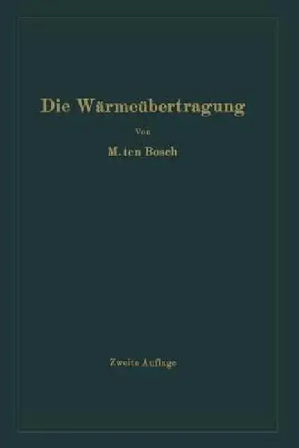 Die Wärmeübertragung: Ein Lehr- Und Nachschlagebuch Für Den Praktischen Gebrauch by Mauritz Ten Bosch
