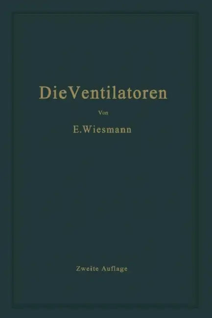 Die Ventilatoren: Berechnung, Entwurf Und Anwendung by Ernst Wiesmann