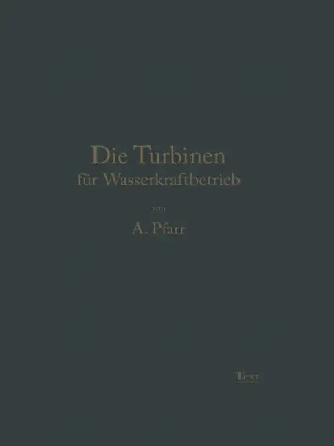 Die Turbinen Für Wasserkraftbetrieb: Ihre Theorie Und Konstruktion by Adolf Pfarr