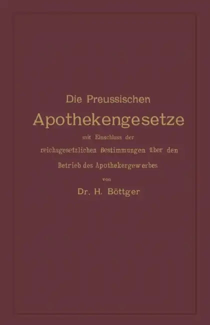Die Preussischen Apothekengesetze Mit Einschluss Der Reichsgesetzlichen Bestimmungen Über Den Betrieb Des Apothekergewerbes by Hermann Julius Böttger