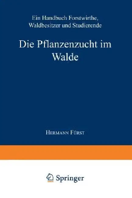 Die Pflanzenzucht Im Walde: Ein Handbuch Für Forstwirthe, Waldbesitzer Und Studierende by Hermann Heinrich Von Fürst