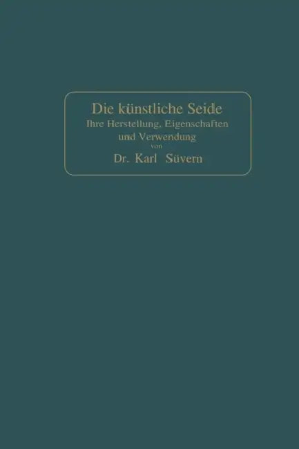 Die Künstliche Seide: Ihre Herstellung, Eigenschaften Und Verwendung by Karl Süvern