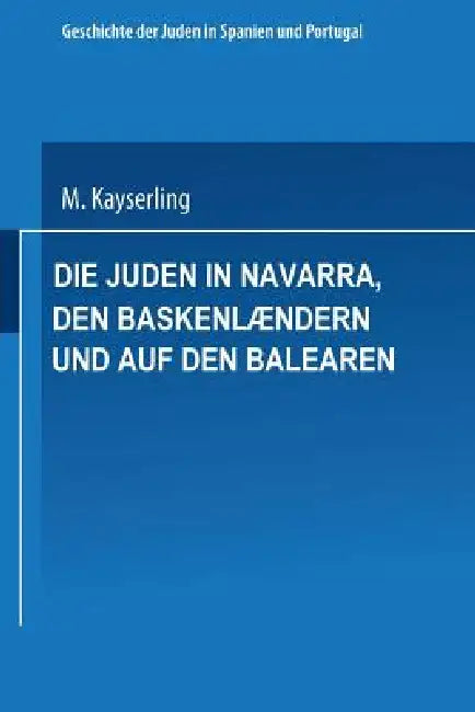 Die Juden in Navarra, Den Baskenlændern Und Auf Den Balearen by Meyer Kayserling