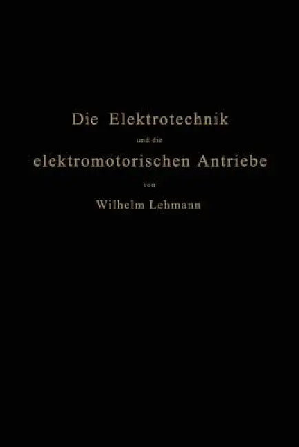 Die Elektrotechnik Und Die Elektromotorischen Antriebe: Ein Elementares Lehrbuch Für Technische Lehranstalten Und Zum Selbstunterricht by Wilhelm Lehmann