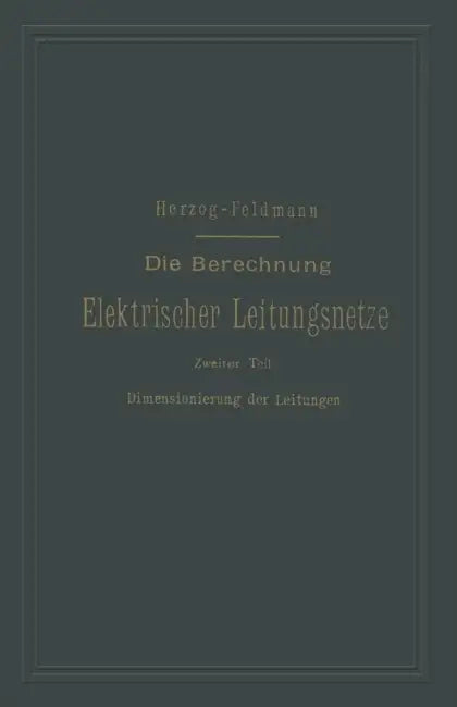 Die Berechnung Elektrischer Leitungsnetze in Theorie Und PRAXIS: Zweiter Teil: Dimensionierung Der Leitungen by Josef Herzog, Clarence Paul Feldmann