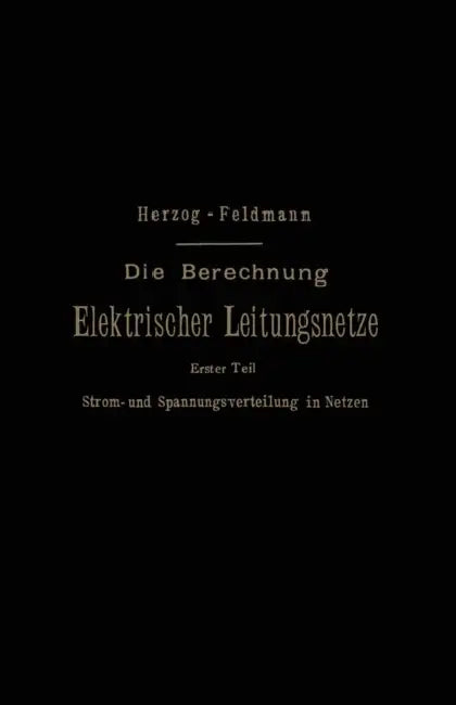 Die Berechnung Elektrischer Leitungsnetze in Theorie Und PRAXIS by Josef Herzog, Clarence Paul Feldmann