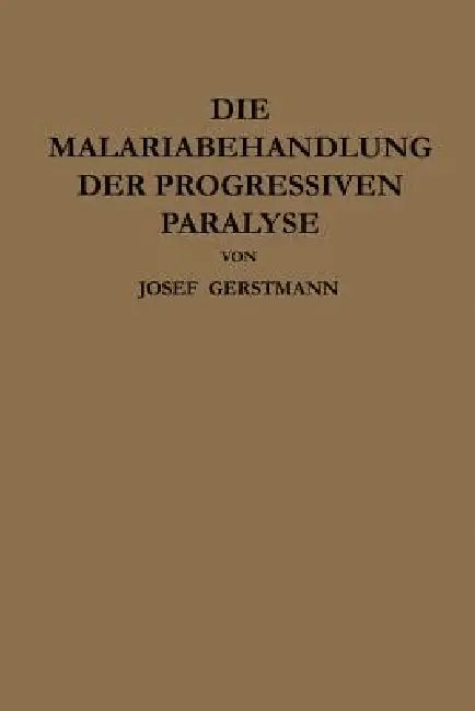 Die Malariabehandlung Der Progressiven Paralyse: Unspezifische Therapie Der Metalues Des Zentralnervensystems Mittels Künstlicher Erzeugung Einer Akut by Josef Gerstmann, Julius Wagner-Jauregg