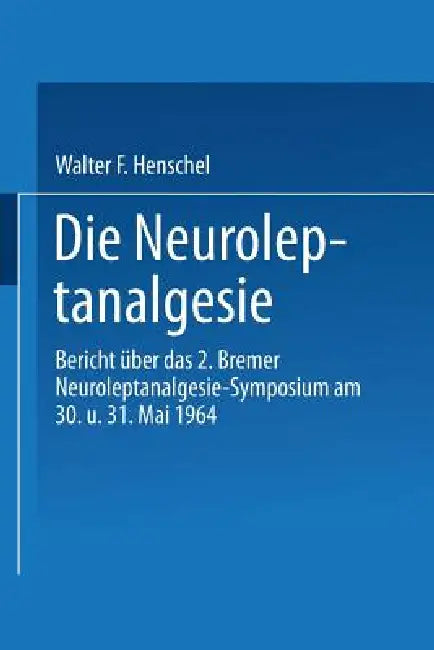 Die Neuroleptanalgesie: Bericht Über Das II. Bremer Neuroleptanalgesie-Symposium Am 30. Und 31. Mai 1964 by Walter Fritz Henschel, Kenneth A. Loparo
