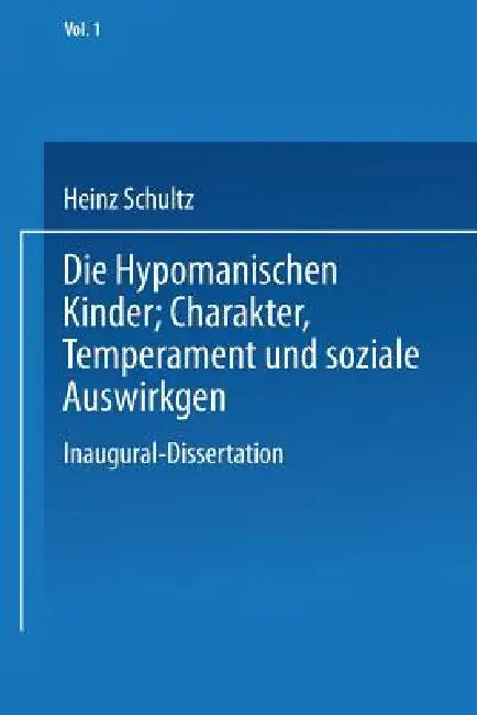 Die Hypomanischen Kinder, Charakter, Temperament Und Soziale Auswirkungen: Inaugural-Dissertation Zur Erlangung Der Doktorwürde in Der Medizin, Chirur by Heinz Schultz
