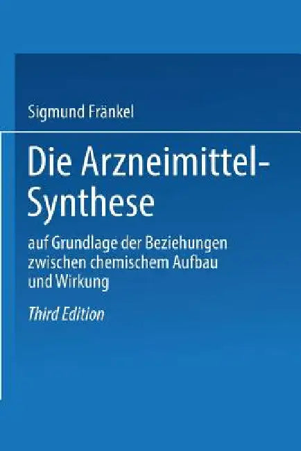 Die Arzneimittel-Synthese: Auf Grundlage Der Beziehungen Zwischen Chemischem Aufbau Und Wirkung by Sigmund Fränkel