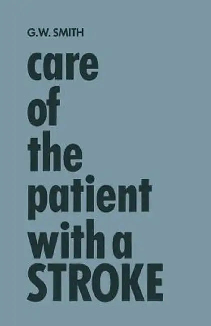 Care of the Patient with a Stroke: A Handbook for the Patient's Family and the Nurse by Genevieve Waples Smith