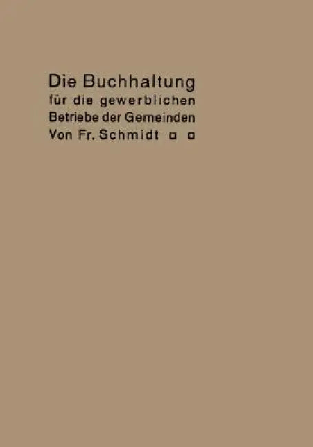 Die Buchhaltung Für Die Gewerblichen Betriebe Der Gemeinden: Erläutert an Einem Beispiel Der Buchführung Eines Elektrizitätswerkes by Fr Schmidt
